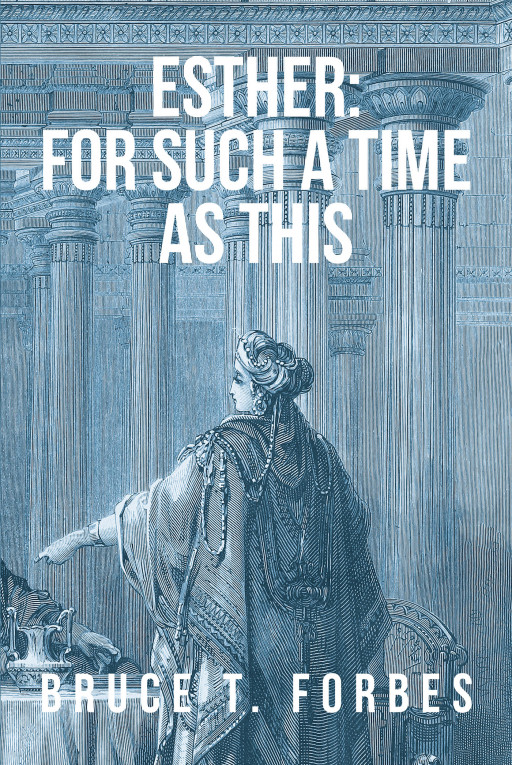 Bruce T. Forbes's New Book, 'Esther: For Such a Time as This', is a Faith-Filled Retelling of the Incredible Biblical Story of Queen Esther