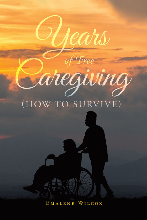 Emalene Wilcox's New Book 'Years of Free Caregiving: How to Survive' is an Edifying Story That Exposes the Beautiful Life of a Caregiver Despite All Odds