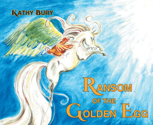 Kathy Bury's New Book 'Ransom of the Golden Egg' is a Tale of a Grand Adventure to Save a Magical Golden Egg With a Cast of Unlikely Characters in Playful Cadence