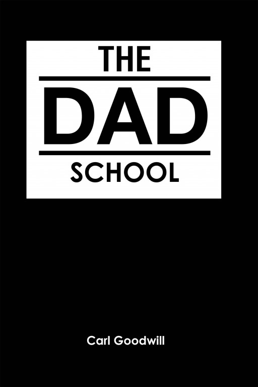 Author Carl Goodwill's New Book, 'The Dad School', is an Incredible Read That Encourages Fathers to Act as Dads