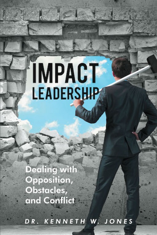 Dr. Kenneth W. Jones's New Book 'Impact Leadership: Dealing With Opposition, Obstacles, and Conflict' Discusses Effective Leadership to Be Practiced Within the Church