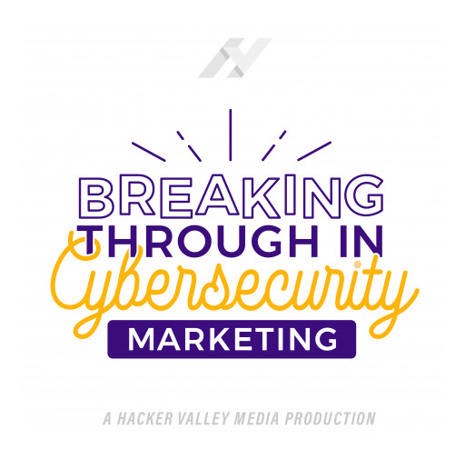 The Cybersecurity Marketing Society Launches 'Breaking Through in Cybersecurity Marketing' Podcast Produced by Hacker Valley Media