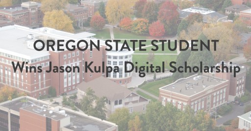 Oregon State University Student Wins Jason Kulpa Digital Scholarship