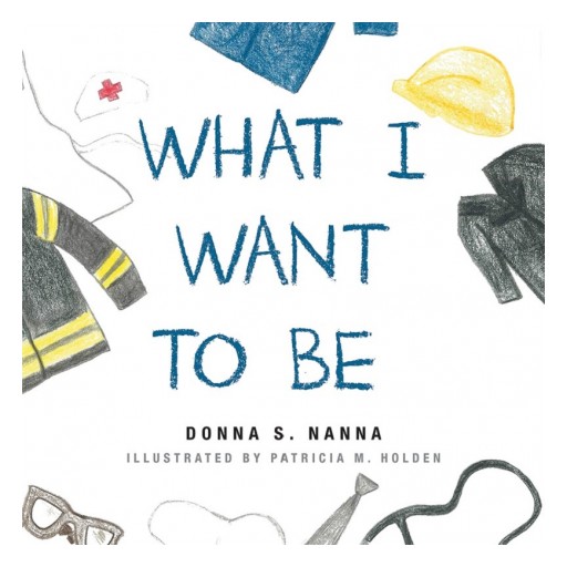 Donna S. Nanna's Newly Released "What I Want to Be" Is a Lovely Children's Tale About Walking Close With God in Whatever Career Path Is Chosen.