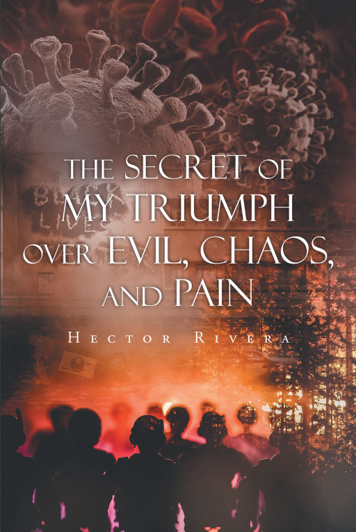 Héctor Rivera's New Book 'The Secret of My Triumph Over Evil, Chaos, and Pain' is a Revelation of God's Power to Move People Towards Healing and Onto the Right Path