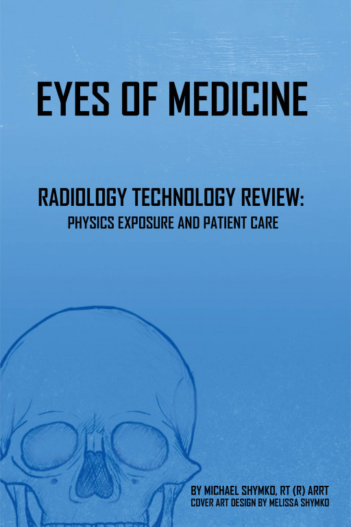 Michael Shymko RT (R) ARRT's New Book 'Eyes of Medicine' is an Educational Handbook That Allows the Readers to See the Reality and the Beauty of the Medical Field