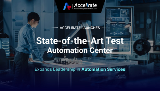 Accelirate Launches State-of-the-Art Test Automation Center to Expand Portfolio of Automation Services