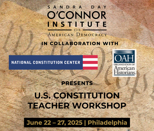 Sandra Day O'Connor Institute for American Democracy, National Constitution Center, and Organization of American Historians Collaborate for Teachers Constitutional Workshop