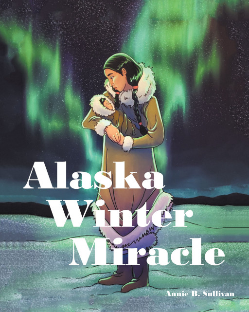 Author Annie B. Sullivan's New Book 'Alaska Winter Miracle' is an Inspiring Spiritual Tale of a New Mother Stranded in an Alaskan Blizzard and Her Miracle Baby