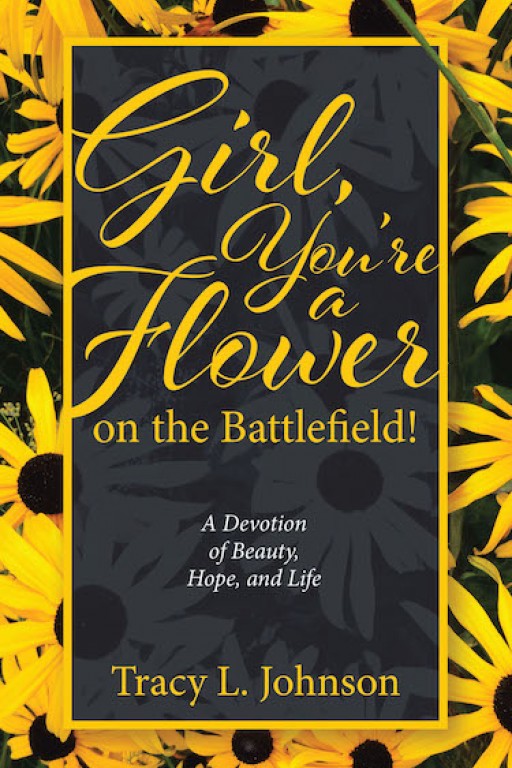 Tracy L. Johnson's New Book 'Girl, You're a Flower on the Battlefield!' is a Resounding Collection of Insights That Bring Strength to Women