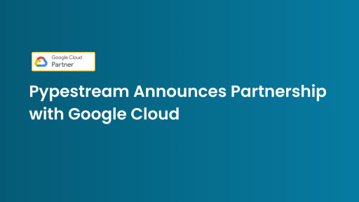 Pypestream Announces Partnership With Google Cloud to Enhance AI-Powered Customer Engagement Solutions