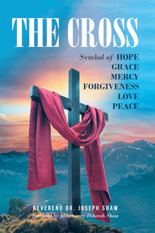 Reverend Dr. Joseph Shaw's New Book 'The Cross' is a Spiritual Account That Imparts the True Meaning of the Cross and Christ's Ministry to the World