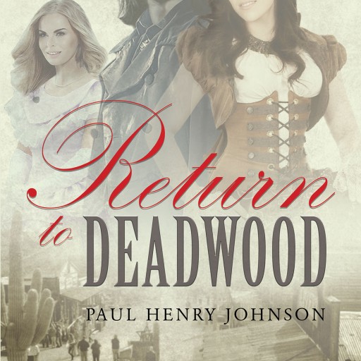Paul Henry Johnson's New Book "Return to Deadwood" the Western Adventure of a Man Willing to Stop at Nothing to Find His Love in a Lawless Mining Town.