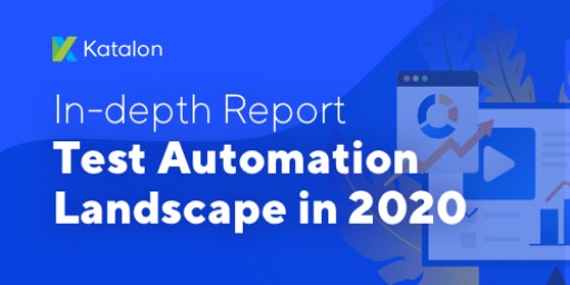 Katalon Released the Test Automation Landscape 2020 Report | Examine Current and Future Disruptive Trends