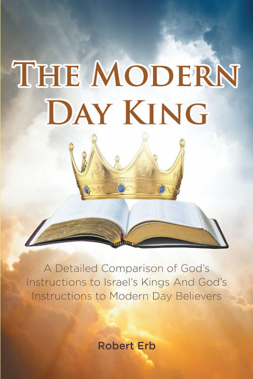 Robert Erb's New Book 'The Modern Day King' is a Spiritual Account of the Old Testament Instructions Applicable to Ancient Israelite Rulers and God's Current Followers