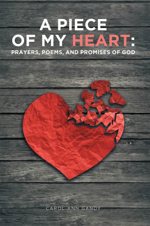 Carol Ann Gandy's New Book 'A Piece of My Heart: Prayers, Poems, and Promises of God' Treasures Vibrant Insights That Guide Readers to a Stronghold of Worship for God