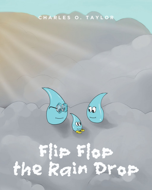 Charles O. Taylor's New Book 'Flip Flop the Rain Drop' Follows a Young Raindrop as He Explores the Skies and Earth With His Friends to Learn About the Water Cycle