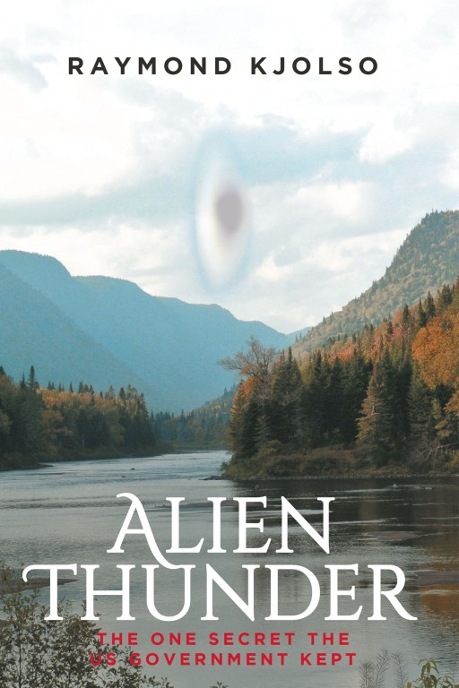 Author Raymond Kjolso's New Book 'Alien Thunder: The One Secret the US Government Kept' is a Sci Fi Fantasy Centered on an Alien Invasion and the Disastrous Coverup